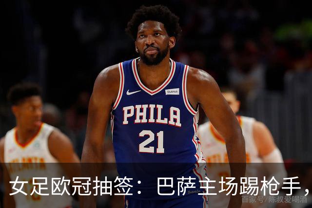 女足欧冠抽签：巴萨主场踢枪手，拜仁连战巴萨巴黎皇马曼城