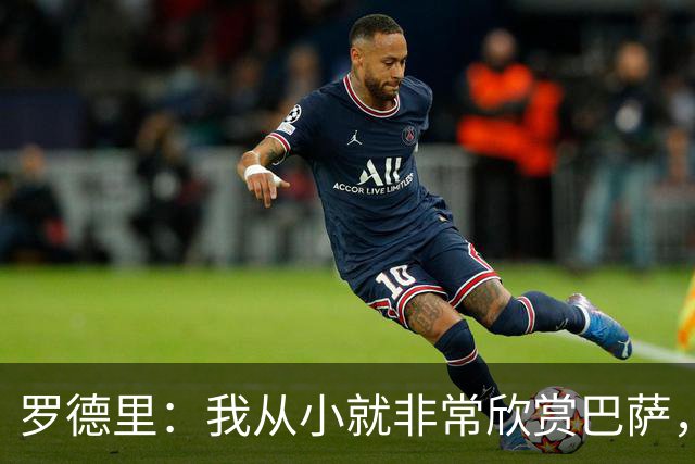 罗德里：我从小就非常欣赏巴萨，希望一年后赢下所有能赢的冠军
